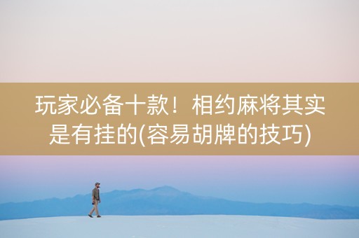 玩家必备十款！相约麻将其实是有挂的(容易胡牌的技巧)