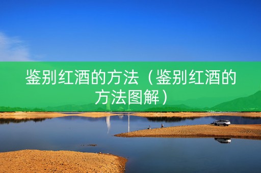 鉴别红酒的方法（鉴别红酒的方法图解）