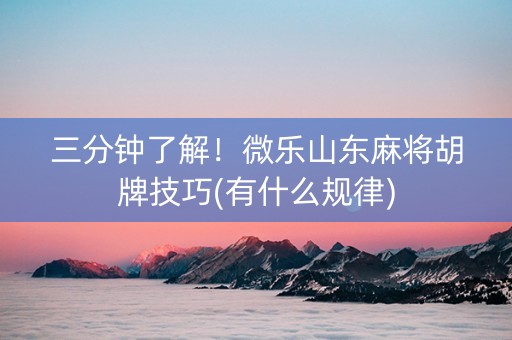 三分钟了解！微乐山东麻将胡牌技巧(有什么规律)