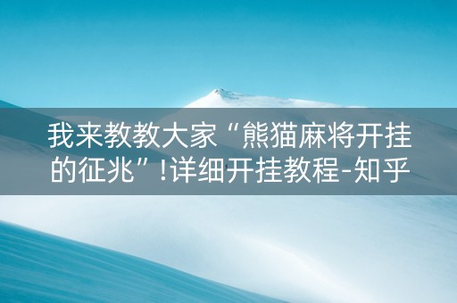 我来教教大家“熊猫麻将开挂的征兆”!详细开挂教程-知乎