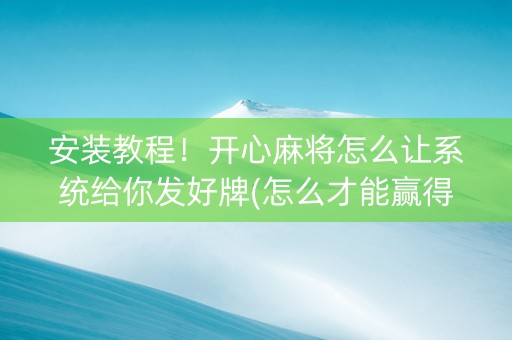 安装教程！开心麻将怎么让系统给你发好牌(怎么才能赢得多)