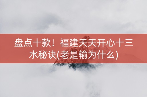 盘点十款！福建天天开心十三水秘诀(老是输为什么)