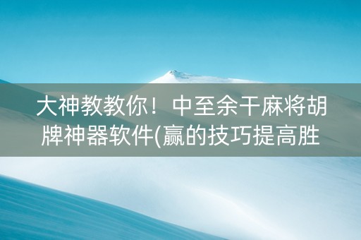 大神教教你！中至余干麻将胡牌神器软件(赢的技巧提高胜率)