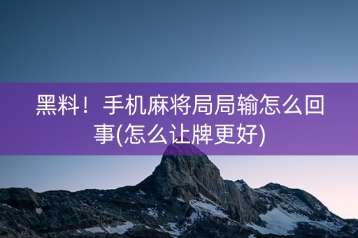 黑料！手机麻将局局输怎么回事(怎么让牌更好)