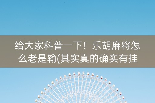给大家科普一下！乐胡麻将怎么老是输(其实真的确实有挂)