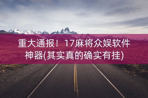 重大通报！17麻将众娱软件神器(其实真的确实有挂)