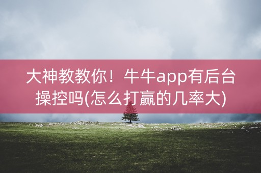 大神教教你！牛牛app有后台操控吗(怎么打赢的几率大)