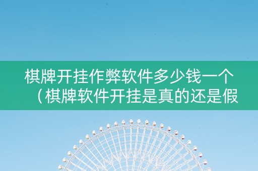 棋牌开挂作弊软件多少钱一个（棋牌软件开挂是真的还是假的）