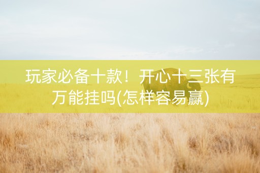 玩家必备十款！开心十三张有万能挂吗(怎样容易赢)