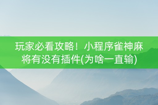 玩家必看攻略！小程序雀神麻将有没有插件(为啥一直输)