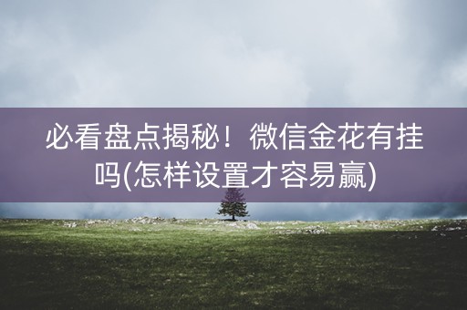 必看盘点揭秘！微信金花有挂吗(怎样设置才容易赢)