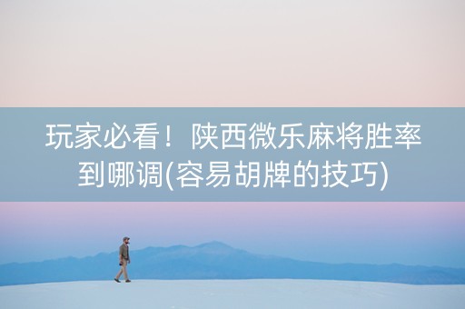 玩家必看！陕西微乐麻将胜率到哪调(容易胡牌的技巧)