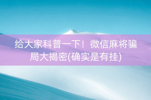 给大家科普一下！微信麻将骗局大揭密(确实是有挂)