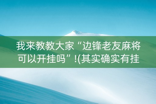 我来教教大家“边锋老友麻将可以开挂吗”!(其实确实有挂)-知乎