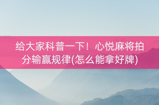 给大家科普一下！心悦麻将拍分输赢规律(怎么能拿好牌)
