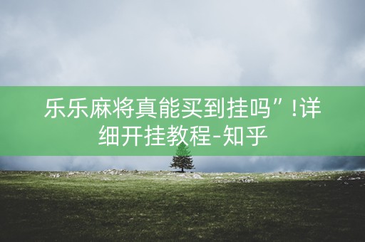 乐乐麻将真能买到挂吗”!详细开挂教程-知乎