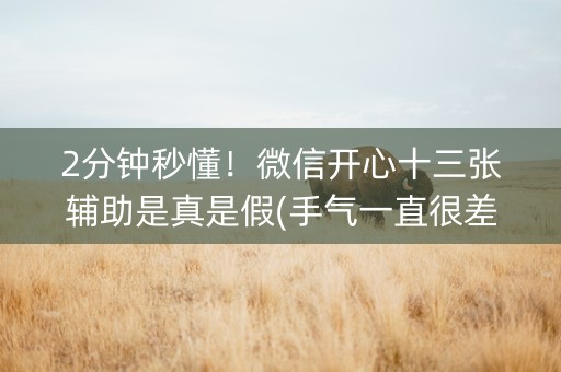 2分钟秒懂！微信开心十三张辅助是真是假(手气一直很差)