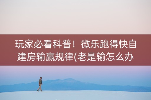 玩家必看科普！微乐跑得快自建房输赢规律(老是输怎么办)