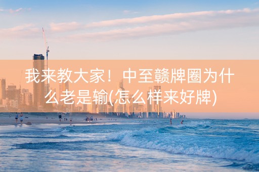 我来教大家！中至赣牌圈为什么老是输(怎么样来好牌)