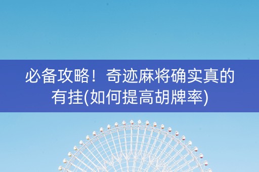 必备攻略！奇迹麻将确实真的有挂(如何提高胡牌率)