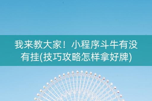 我来教大家！小程序斗牛有没有挂(技巧攻略怎样拿好牌)