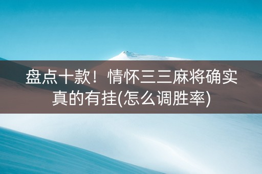 盘点十款！情怀三三麻将确实真的有挂(怎么调胜率)