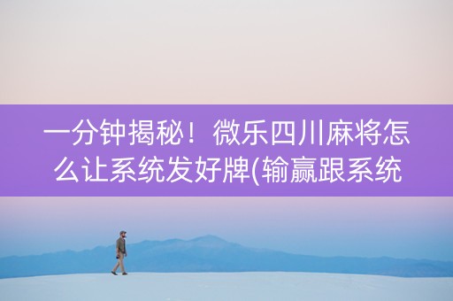 一分钟揭秘！微乐四川麻将怎么让系统发好牌(输赢跟系统有关系吗)