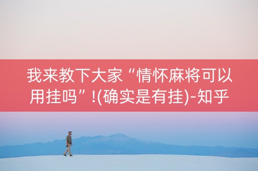 我来教下大家“情怀麻将可以用挂吗”!(确实是有挂)-知乎