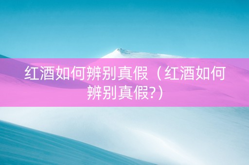详细阅读:红酒如何辨别真假(红酒如何辨别真假?) 红酒如何辨别真假(红酒如何辨别真假?)