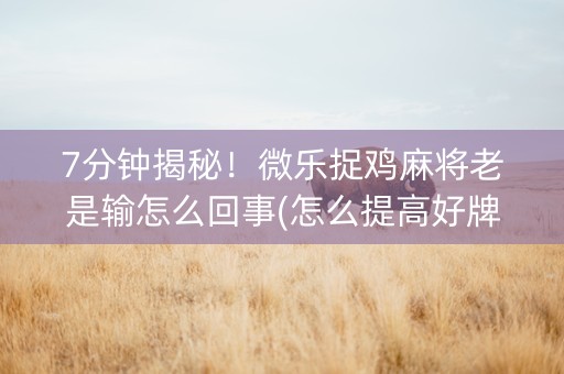 7分钟揭秘！微乐捉鸡麻将老是输怎么回事(怎么提高好牌几率)