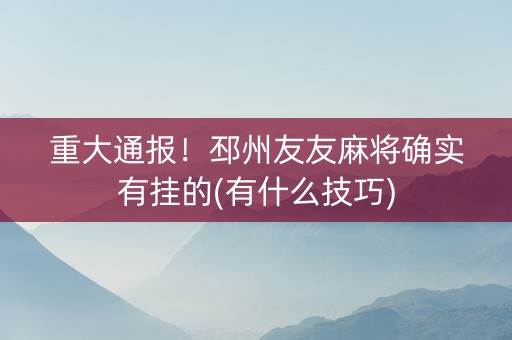 重大通报！邳州友友麻将确实有挂的(有什么技巧)