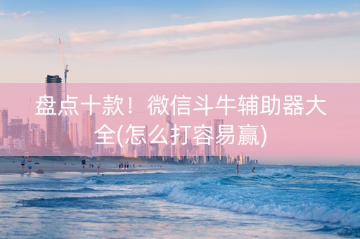 盘点十款！微信斗牛辅助器大全(怎么打容易赢)