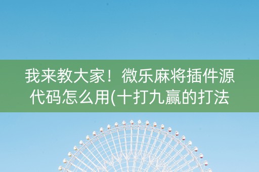 我来教大家！微乐麻将插件源代码怎么用(十打九赢的打法)