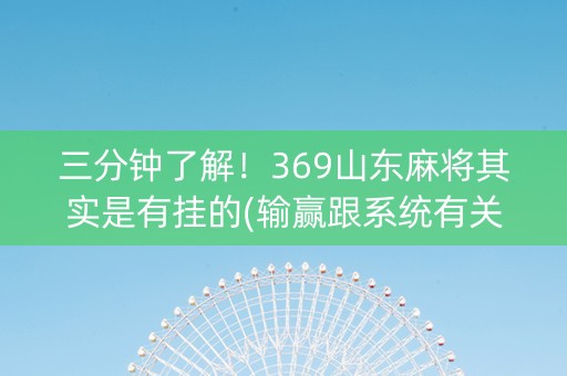 三分钟了解！369山东麻将其实是有挂的(输赢跟系统有关系吗)