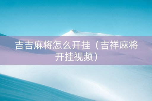 吉吉麻将怎么开挂（吉祥麻将开挂视频）