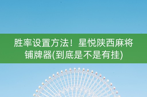 胜率设置方法！星悦陕西麻将铺牌器(到底是不是有挂)
