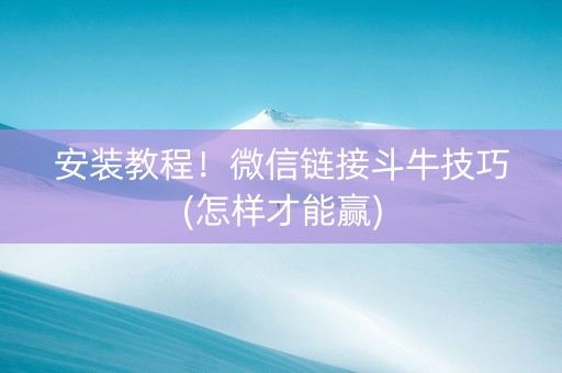 安装教程！微信链接斗牛技巧(怎样才能赢)