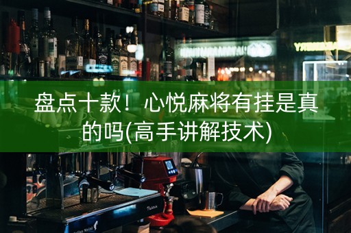 盘点十款！心悦麻将有挂是真的吗(高手讲解技术)