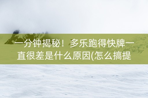 一分钟揭秘！多乐跑得快牌一直很差是什么原因(怎么搞提高胜率)