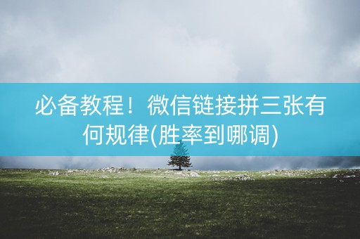 必备教程！微信链接拼三张有何规律(胜率到哪调)