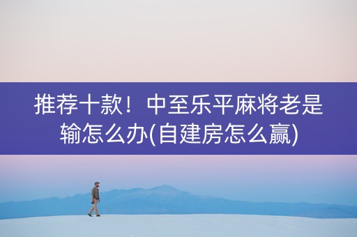 推荐十款！中至乐平麻将老是输怎么办(自建房怎么赢)