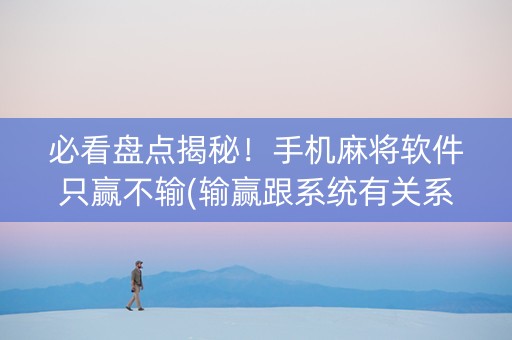 必看盘点揭秘！手机麻将软件只赢不输(输赢跟系统有关系吗)