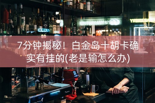 7分钟揭秘！白金岛十胡卡确实有挂的(老是输怎么办)