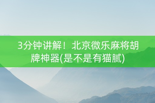 3分钟讲解！北京微乐麻将胡牌神器(是不是有猫腻)