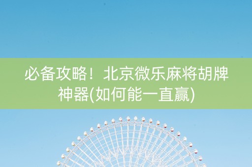 必备攻略！北京微乐麻将胡牌神器(如何能一直赢)