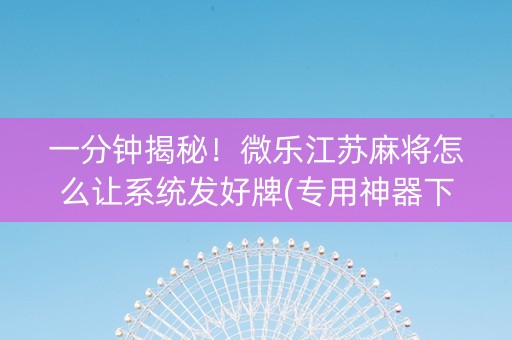 一分钟揭秘！微乐江苏麻将怎么让系统发好牌(专用神器下载)