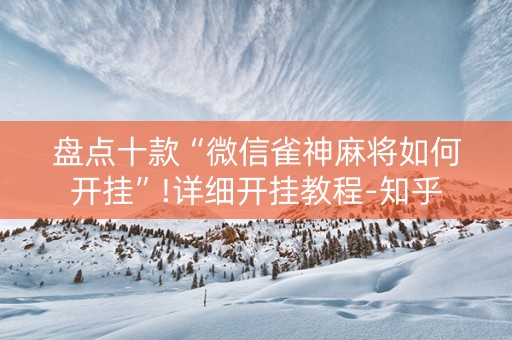 盘点十款“微信雀神麻将如何开挂”!详细开挂教程-知乎
