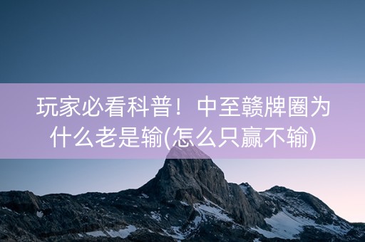 玩家必看科普！中至赣牌圈为什么老是输(怎么只赢不输)