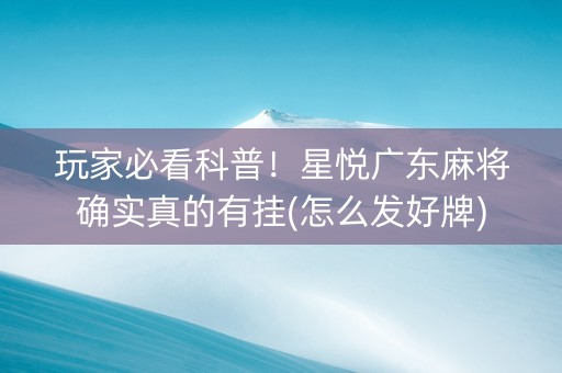 玩家必看科普！星悦广东麻将确实真的有挂(怎么发好牌)