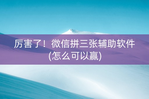 厉害了！微信拼三张辅助软件(怎么可以赢)